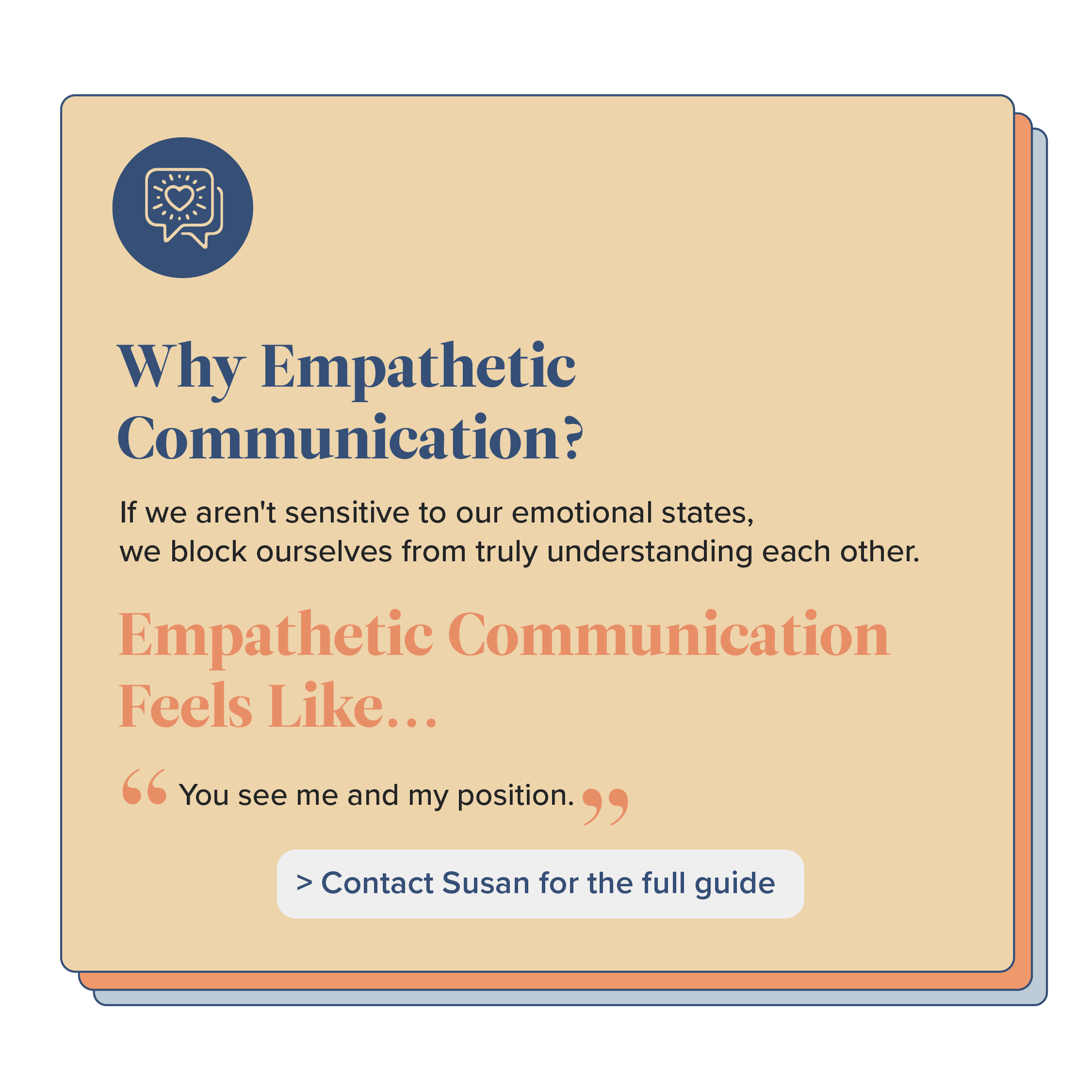 Communication Empathetic communication requires you to be sensitive to your emotional state. If you aren’t noticing what’s happening, you block yourself from truly understanding and being understood